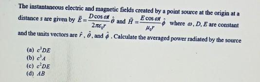 The instantaneous electric and magnetic fields created by a point source at the origin at a distances are given by E cosal an