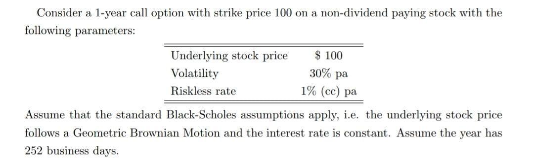 Consider a 1-year call option with strike price 100 on a non-dividend paying stock with the following parameters: $ 100 Under