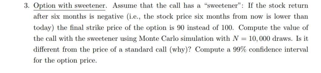 3. Option with sweetener. Assume that the call has a sweetener: If the stock return after six months is negative (i.e., the