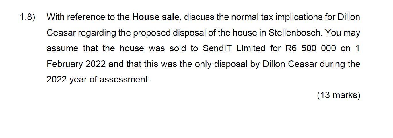 8) With reference to the House sale, discuss the normal tax implications for Dillon Ceasar regarding the proposed disposal of