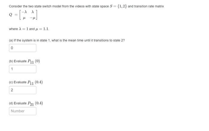Consider the two state switch model from the videos with state space \( S=\{1,2\} \) and transition rate matrix \[ Q=\left[\b