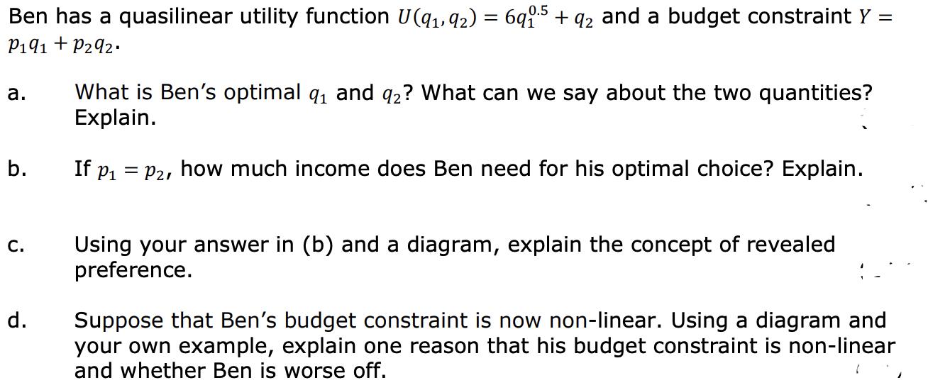 Ben has a quasilinear utility function ( Uleft(q_{1}, q_{2}ight)=6 q_{1}^{0.5}+q_{2} ) and a budget constraint ( Y= )