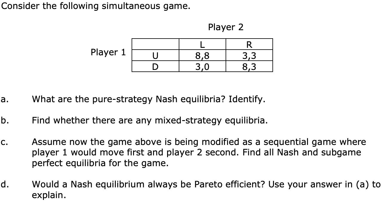 Consider the following simultaneous game. Player 2 Player 1 a. What are the pure-strategy Nash equilibria? Identify. b. Find