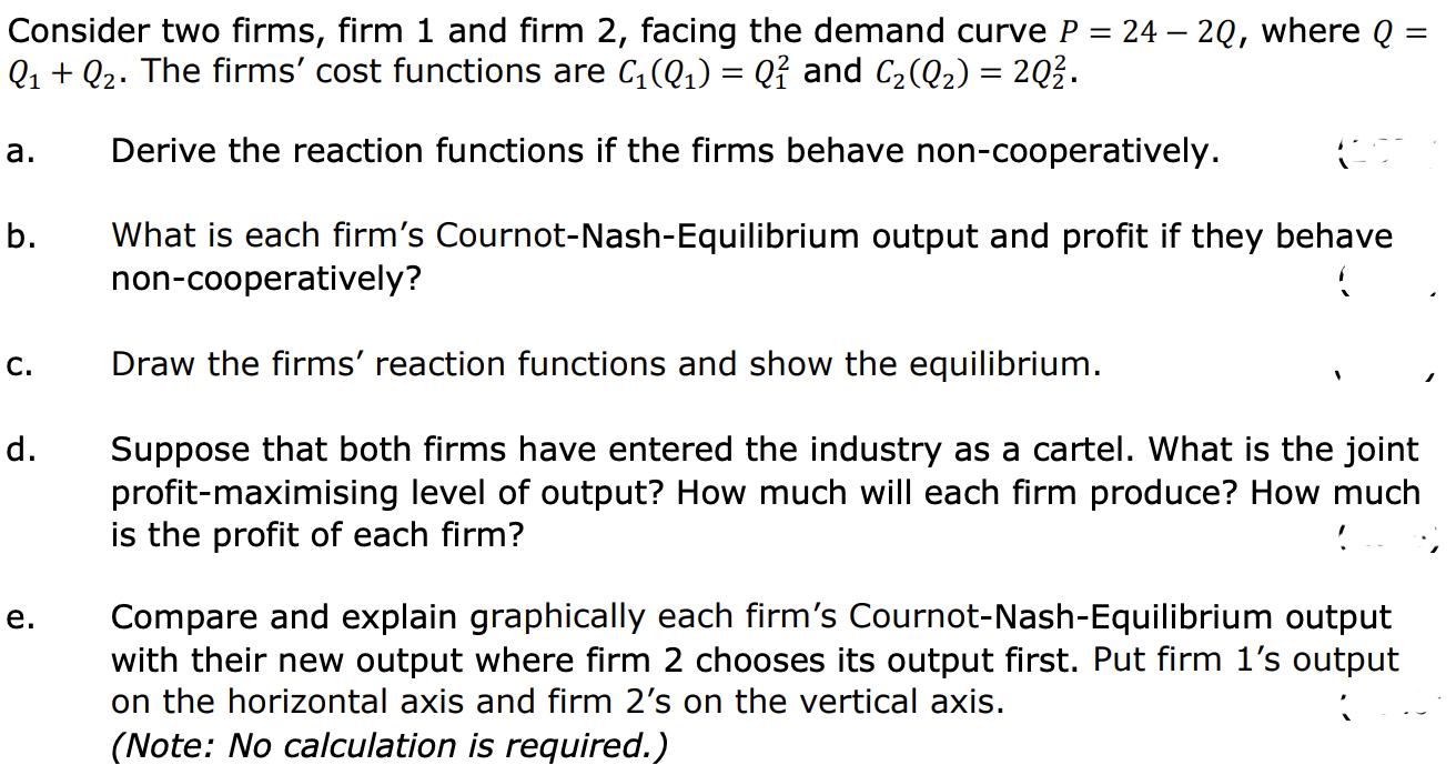 Consider two firms, firm 1 and firm 2, facing the demand curve ( P=24-2 Q ), where ( Q= ) ( Q_{1}+Q_{2} ). The firms c
