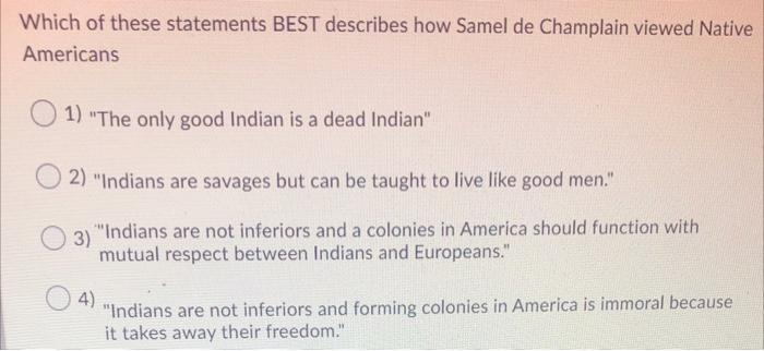 Which of these statements BEST describes how Samel de Champlain viewed Native Americans 1) The only good Indian is a dead In