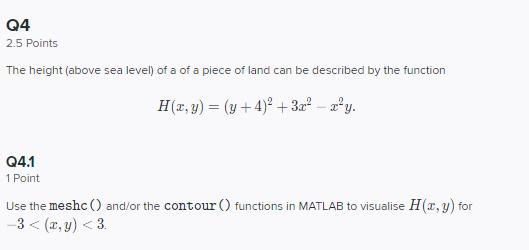 Q4 ( 2.5 ) Points The height (above sea level) of a of a piece of land can be described by the function [ H(x, y)=(y+4)^{2