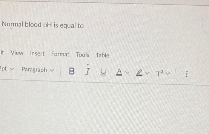 Normal blood \( \mathrm{pH} \) is equal to it View Insert Format Tools Table ept \( \vee \) Paragraph \( \vee \)