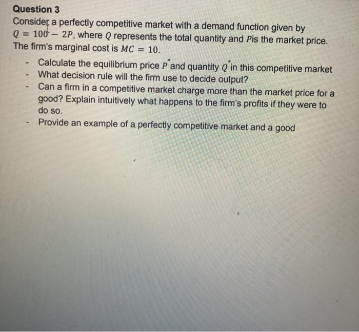 Question 3 Consider a perfectly competitive market with a demand function given by Q = 100 - 2P, where Q