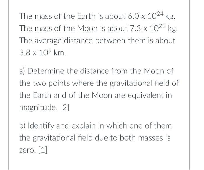 The mass of the Earth is about ( 6.0 times 10^{24} mathrm{~kg} ). The mass of the Moon is about ( 7.3 times 10^{22} ma