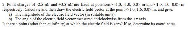 2. Point charges of ( -2.5 mathrm{nC} ) and ( +3.5 mathrm{nC} ) are fixed at positions ( <-1.0,-1.0,0.0 style=