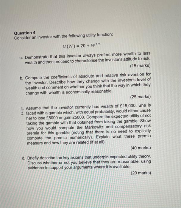 Question 4 Consider an investor with the following utility function; U (W)