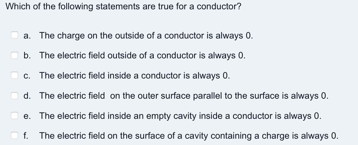 Which of the following statements are true for a conductor? a. The charge on the outside of a conductor is always 0 . b. The