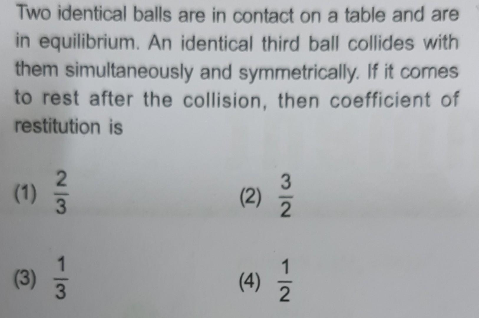 Two identical balls are in contact on a table and are in equilibrium. An identical third ball collides with them simultaneous