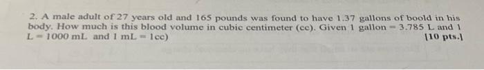 2. A male adult of 27 years old and 165 pounds was found to have ( 1.37 ) gallons of boold in his body. How much is this bl