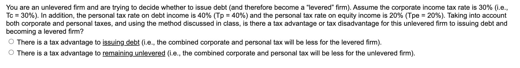 = =You are an unlevered firm and are trying to decide whether to issue debt (and therefore become a “levered” firm). Assume