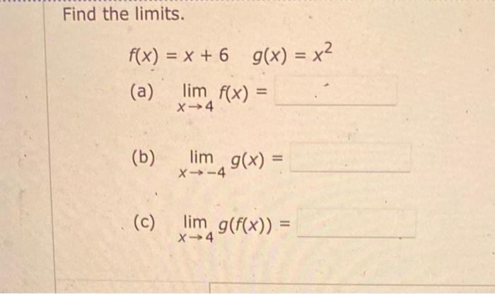 Find the limits. [ f(x)=x+6 quad g(x)=x^{2} ] (a) ( lim _{x ightarrow 4} f(x)= ) (b) ( lim _{x ightarrow-4} g(x)=