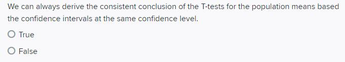 We can always derive the consistent conclusion of the T-tests for the population means based the confidence intervals at the