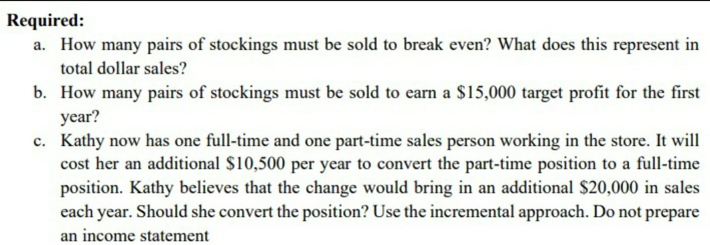 Required: a. How many pairs of stockings must be sold to break even? What does this represent in total dollar sales? b. How m