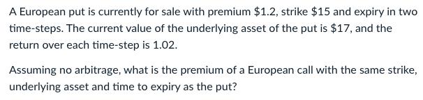 A European put is currently for sale with premium ( $ 1.2 ), strike ( $ 15 ) and expiry in two time-steps. The current
