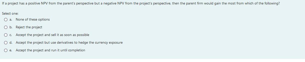 If a project has a positive NPV from the parents perspective but a negative NPV from the projects perspective, then the par