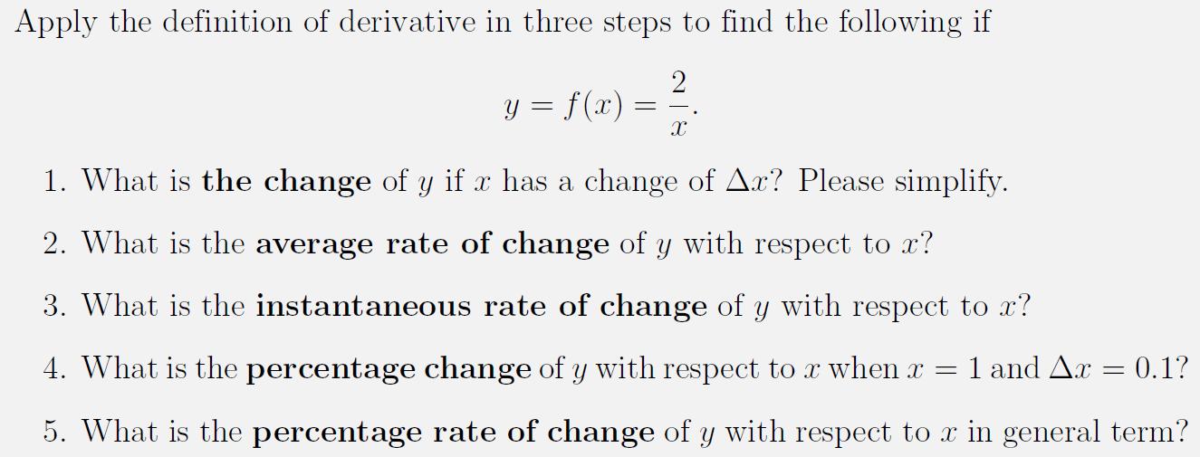 Apply the definition of derivative in three steps to find the following if [ y=f(x)=frac{2}{x} . ] 1. What is the change o
