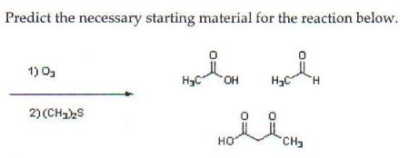 Predict the necessary starting material for the reaction below. 1) 0 2)
