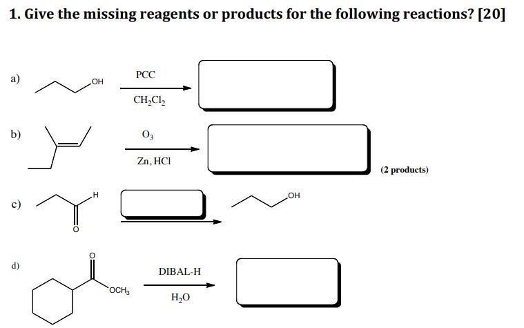 1. Give the missing reagents or products for the following reactions? [20] a) b) (2 products) c) d)