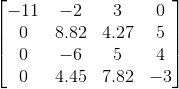 egin{bmatrix} -11 &-2 &3 &0 \ 0&8.82 &4.27 &5 \ 0&-6 &5 &4 \ 0&4.45 &7.82 &-3 end{bmatrix}