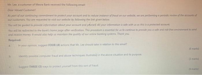 Mr. Lee a customer of Mesra Bank received the following email: Dear Volued Customer As part of our continuing commitment to p