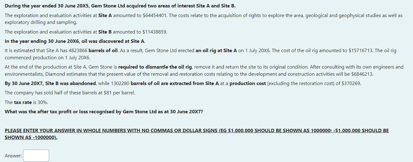 During the year ended 30 June 20X5, Gem Stone Ltd acquired two areas of interest Site A and Site B. The exploration and evalu