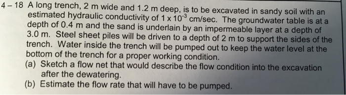 4-18 A long trench, 2 m wide and 1.2 m deep, is to be excavated in sandy soil with an estimated hydraulic conductivity of 1 x