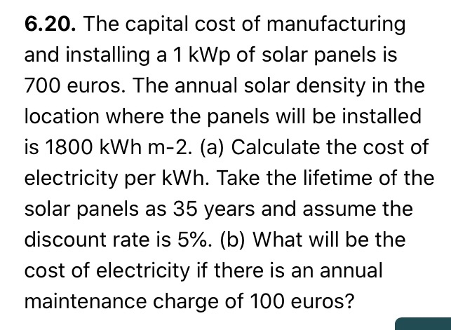 6.20. The capital cost of manufacturing and installing a 1 kWp of solar panels is 700 euros. The annual solar density in the