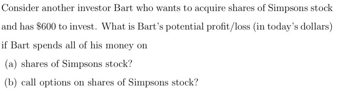 Consider another investor Bart who wants to acquire shares of Simpsons stock and has $600 to invest. What is Barts potential