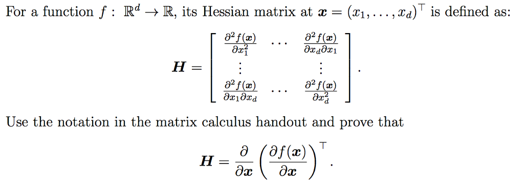 For a function f : Rd ? R, its Hessian matrix at x = (x1, . . . ,xd) is defined as 2 Use the notation in the matrix calculus handout and prove that