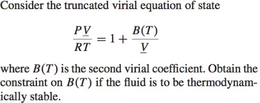 Consider the truncated virial equation of state PV B(T) 1 RT where B(T) is the second virial coefficient. Obtain the constraint on BCT) if the fluid is to be thermodynam- ically stable.