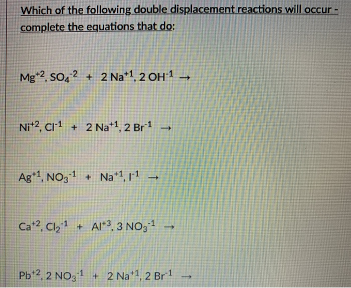 Which of the following double displacement reactions will occur complete the equations that do: Mg+2, SO4-2 2 Na+1, 2 OH-1 +