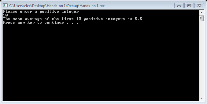 CAUsersleleel DesktopHands-on 1Debug)Hands-on 1.exe Please enter a positive integer 10 The mean average of the first 10 positive integers is 5.5 Press any key to continue .. .