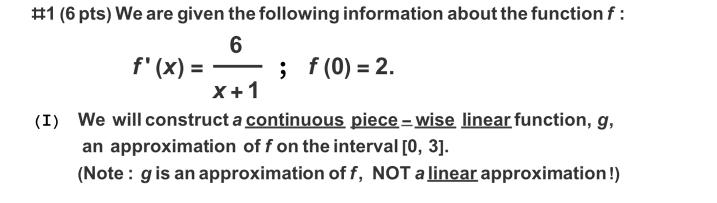 #1 (6 pts) We are given the following information about the function f : 6 f(x) = ? ; f(0) = 2. x + 1 (I) We will construct