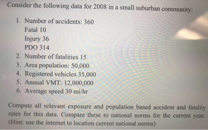 Consider the following data for 2008 in a small suburban community: 1. Number of accidents: 360 Fatal 10 Injury 36 PDO 314 2.