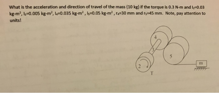What is the acceleration and direction of travel of the mass (10 kg) if the torque is 0.3 N-m and 1=0.03 kg-m2, I3=0.005 kg-m