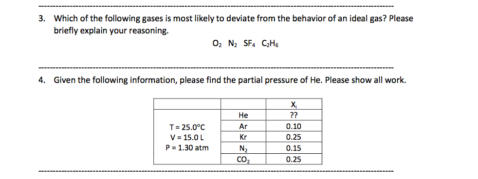 3. Which of the following gases is most likely to deviate from the behavior of an ideal gas? Please briefly explain your reasoning. 4. Given the following information, please find the partial pressure of He. Please show all work. He: T = 25.0?C V=15.0 L P = 1.30 atm 0.25 0.15 0.25 Kr