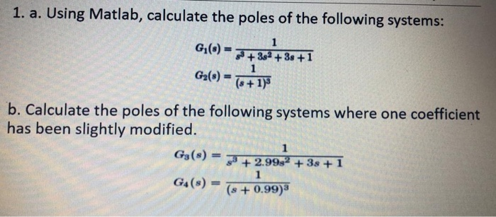 1. a. Using Matlab, calculate the poles of the following systems: GO) = 7+30++38+1 G2() 6 +13 b. Calculate the poles of the f
