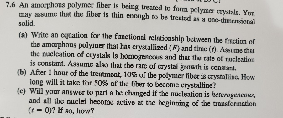 7.6 An amorphous polymer fiber is being treated to form polymer crystals. You may assume that the fiber is thin enough to be