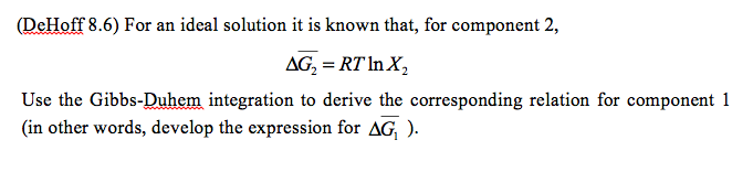 (DeHoff 8.6) For an ideal solution it is known that, for component 2, RTInX Use the Gibbs-Duhem integration to derive the corresponding relation for component 1 in other words, develop the expression for AG
