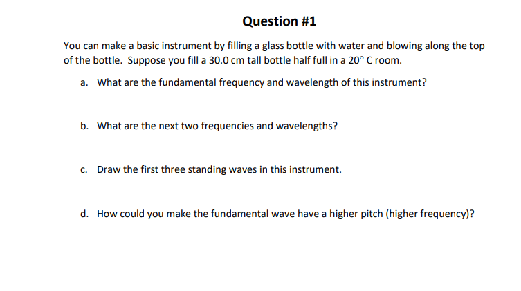 Question #1 You can make a basic instrument by filling a glass bottle with water and blowing along the top of the bottle. Sup