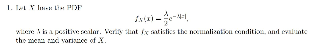 1. Let X have the PDF 2 where ? is a positive scalar. Verify that fx satisfies the normalization condition, and evaluate the mean and variance of X