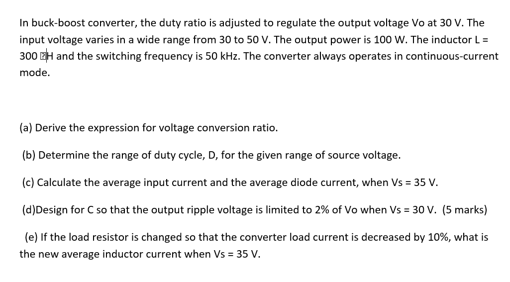 In buck-boost converter, the duty ratio is adjusted to regulate the output voltage Vo at 30 V. The input voltage varies in a
