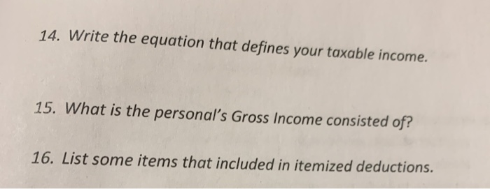 14. Write the equation that defines your taxable income. 15. What is the personals Gross Income consisted of? 16. List some i