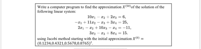 Write a computer program to find the approximation X(50) of the solution of the following linear system: 10x1 - 22 +2.13 = 6,