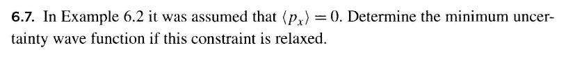 6.7. In Example 6.2 it was assumed that (px) = 0. Determine the minimum uncer- tainty wave function if this constraint is rel